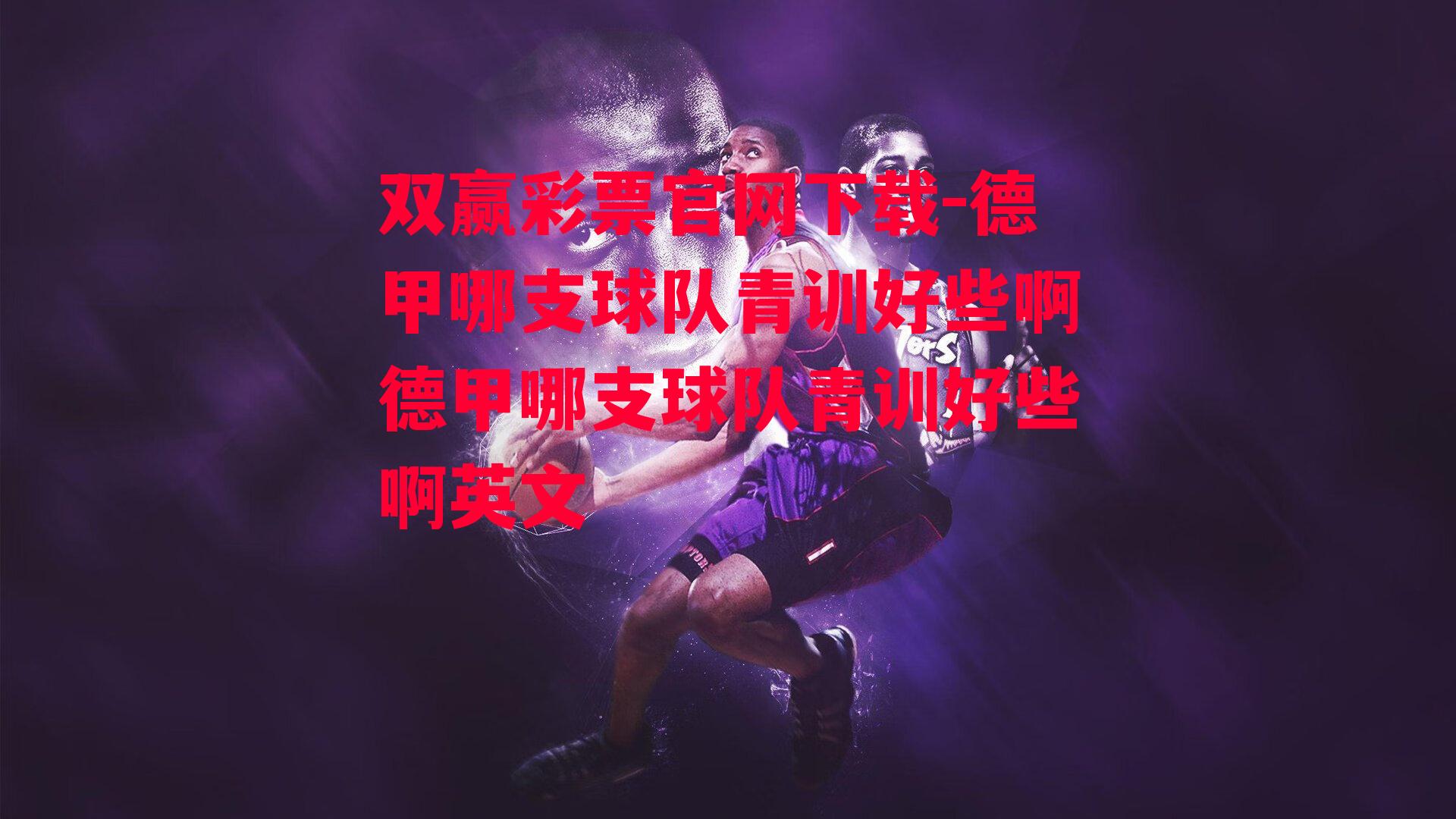 双赢彩票官网下载-德甲哪支球队青训好些啊德甲哪支球队青训好些啊英文